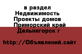  в раздел : Недвижимость » Проекты домов . Приморский край,Дальнегорск г.